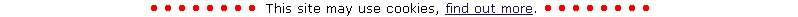 • • • • • • • •  This site may use cookies, find out more. • • • • • • • • 
